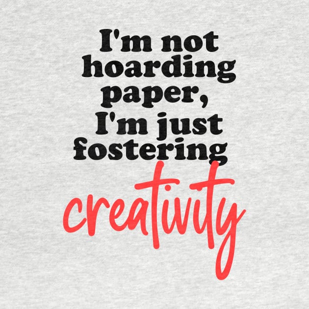 I'm not hoarding paper, I'm just fostering creativity. by Love By Paper